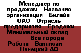 Менеджер по продажам › Название организации ­ Билайн, ОАО › Отрасль предприятия ­ Продажи › Минимальный оклад ­ 30 000 - Все города Работа » Вакансии   . Ненецкий АО